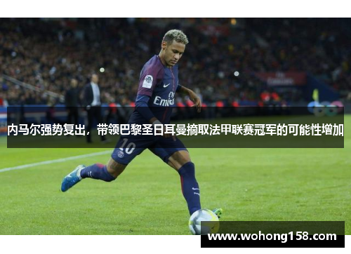内马尔强势复出，带领巴黎圣日耳曼摘取法甲联赛冠军的可能性增加