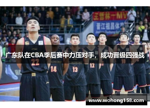 广东队在CBA季后赛中力压对手，成功晋级四强战