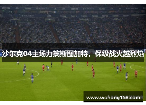 沙尔克04主场力擒斯图加特，保级战火越烈焰