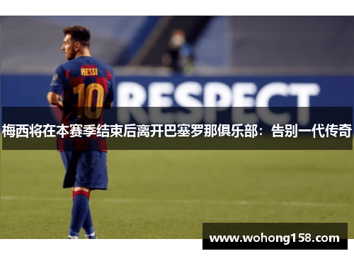 梅西将在本赛季结束后离开巴塞罗那俱乐部：告别一代传奇