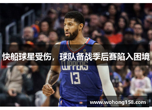 快船球星受伤，球队备战季后赛陷入困境
