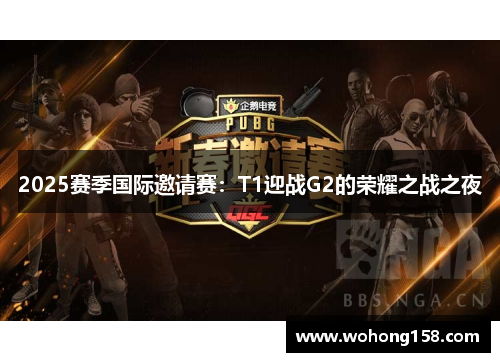 2025赛季国际邀请赛：T1迎战G2的荣耀之战之夜