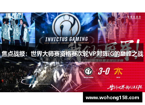 焦点战报：世界大师赛资格赛次轮VP对阵iG的巅峰之战