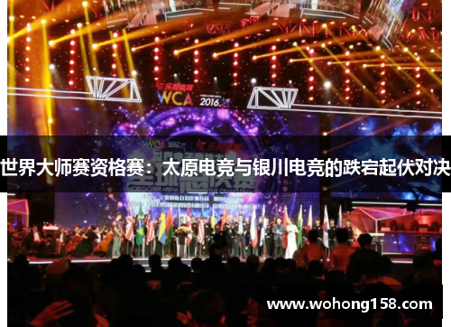 世界大师赛资格赛：太原电竞与银川电竞的跌宕起伏对决