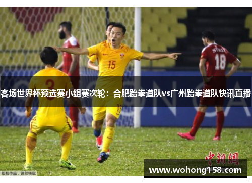 客场世界杯预选赛小组赛次轮：合肥跆拳道队vs广州跆拳道队快讯直播