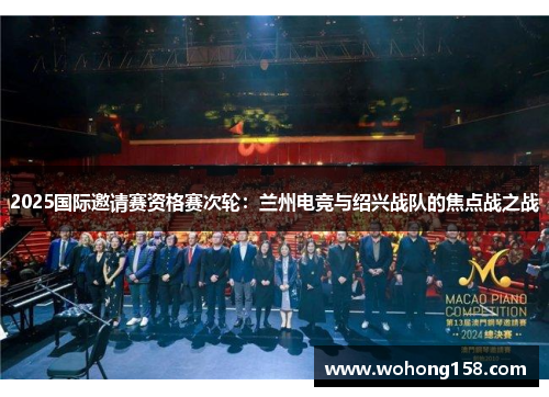 2025国际邀请赛资格赛次轮：兰州电竞与绍兴战队的焦点战之战
