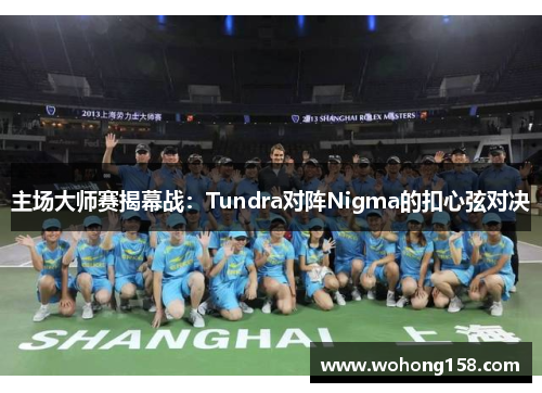 主场大师赛揭幕战：Tundra对阵Nigma的扣心弦对决