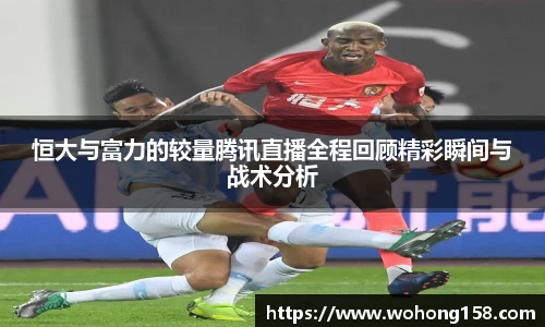 恒大与富力的较量腾讯直播全程回顾精彩瞬间与战术分析