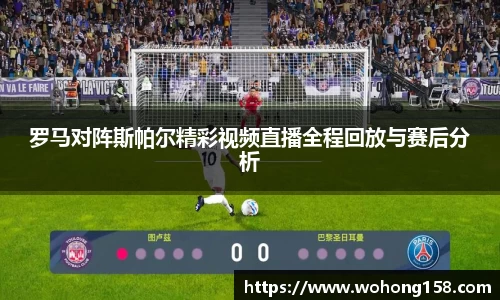罗马对阵斯帕尔精彩视频直播全程回放与赛后分析