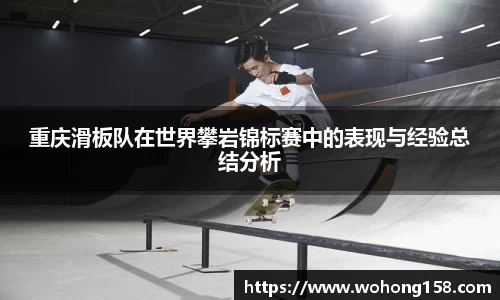 重庆滑板队在世界攀岩锦标赛中的表现与经验总结分析
